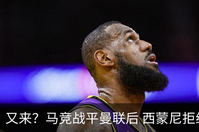 又来？马竞战平曼联后 西蒙尼拒绝和朗尼克握手